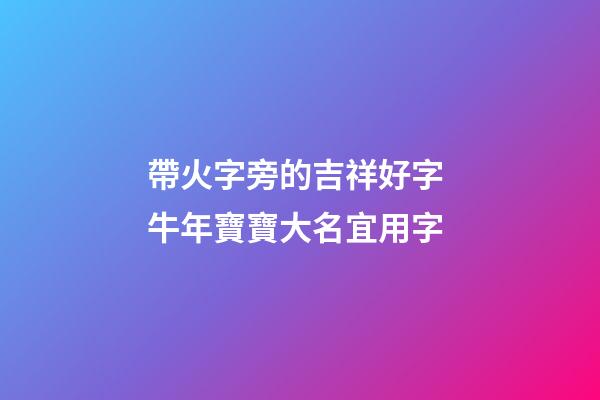 帶火字旁的吉祥好字 牛年寶寶大名宜用字